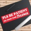 Pls Be Patient My Mom Took Tylenol Bumper Sticker