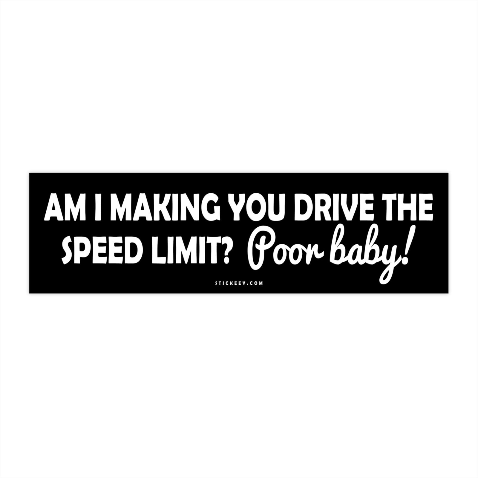 Am I Making You Drive The Speed Limit Poor Baby! Bumper Sticker