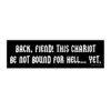 Back, Fiend! This Chariot Be Not Bound For Hell... Yet. Bumper Sticker