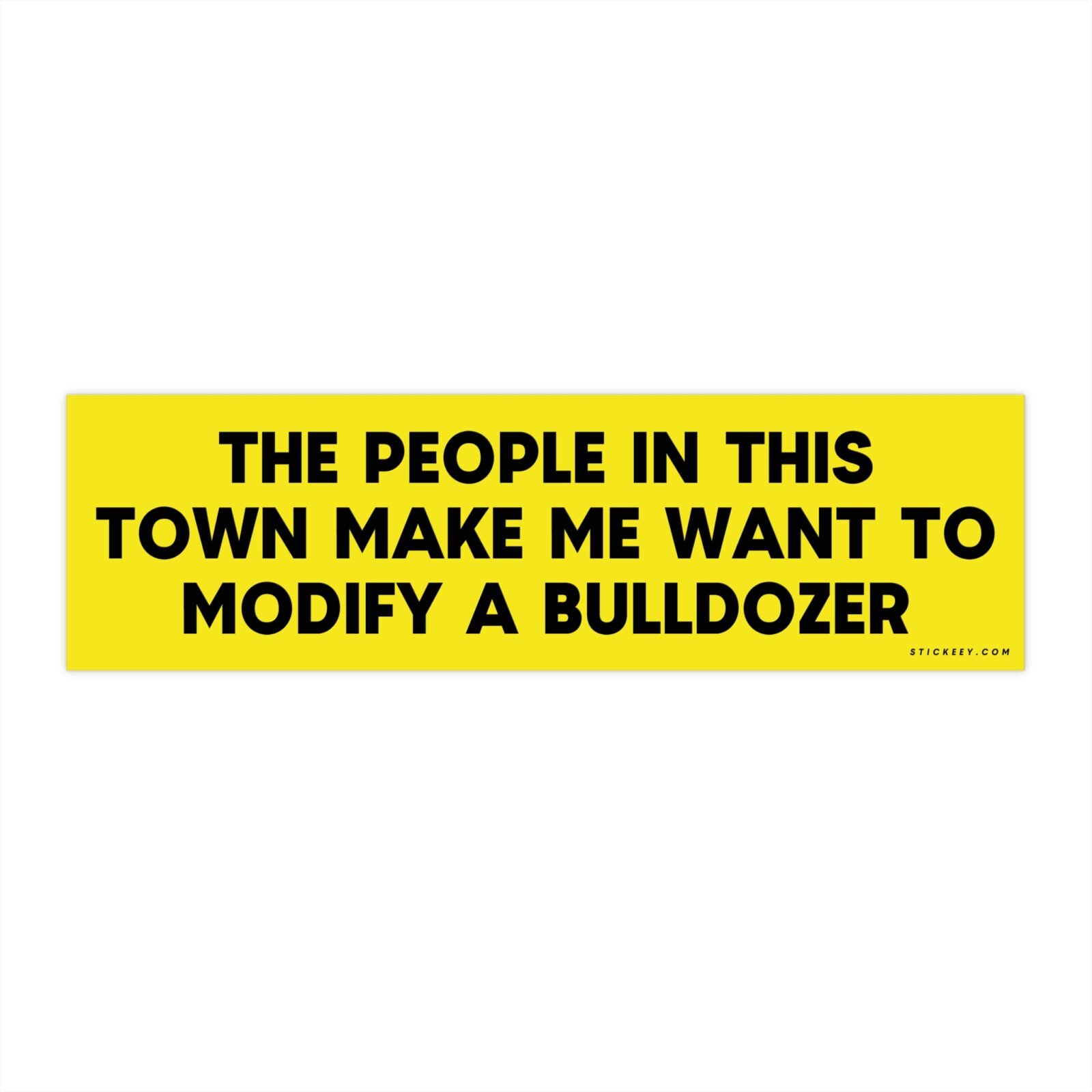 The People In This Town Make Me Want To Modify A Bulldozer Bumper Sticker
