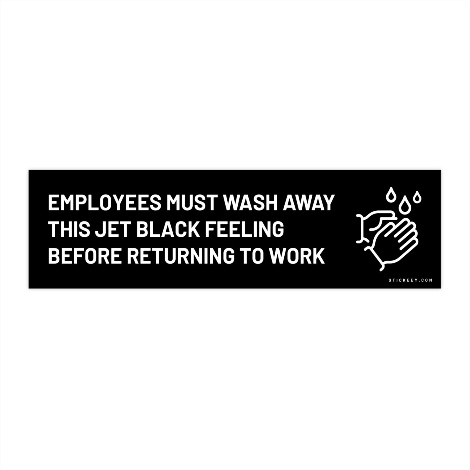 Employees Must Wash Away This Jet Black Feeling Before Returning To Work Bumper Sticker