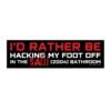 I'd Rather Be Hacking My Foot Off In The Saw (2004) Bathroom Bumper Sticker