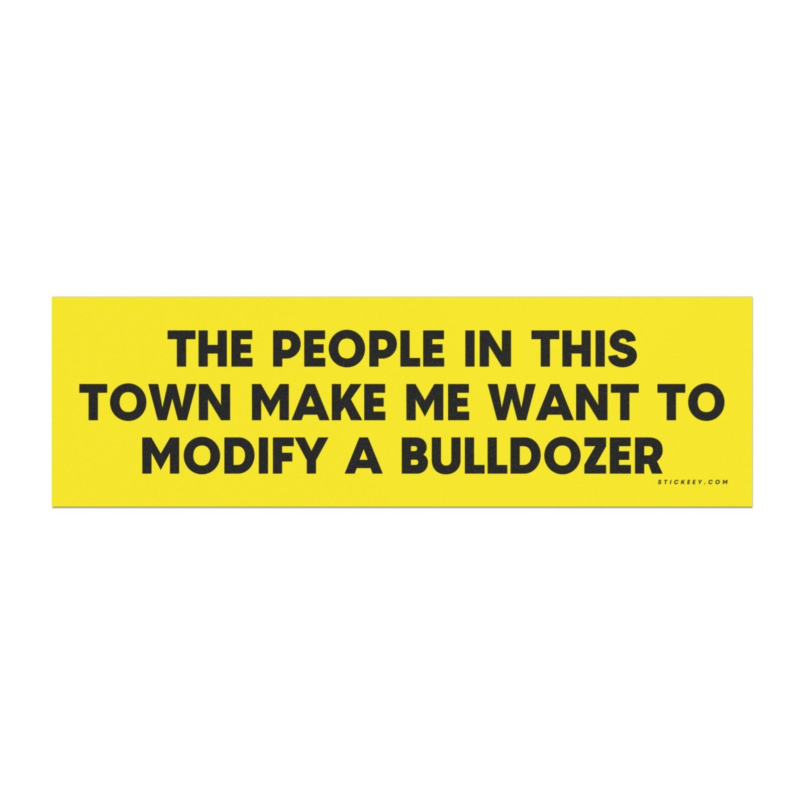 The People In This Town Make Me Want To Modify A Bulldozer Magnet Sticker