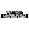 Warning I Learned To Drive From Video Games Bumper Sticker