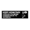 Keep Honking! Carlos D Is Never Coming Back To Interpol! Bumper Sticker