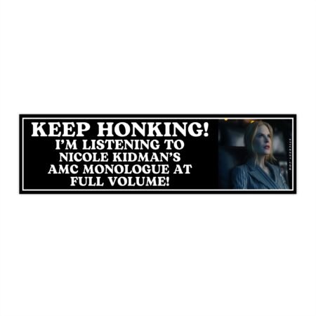 Keep Honking! I'm Listening To Nicole Kidman's Amc Monologue At Full Volume! Bumper Sticker