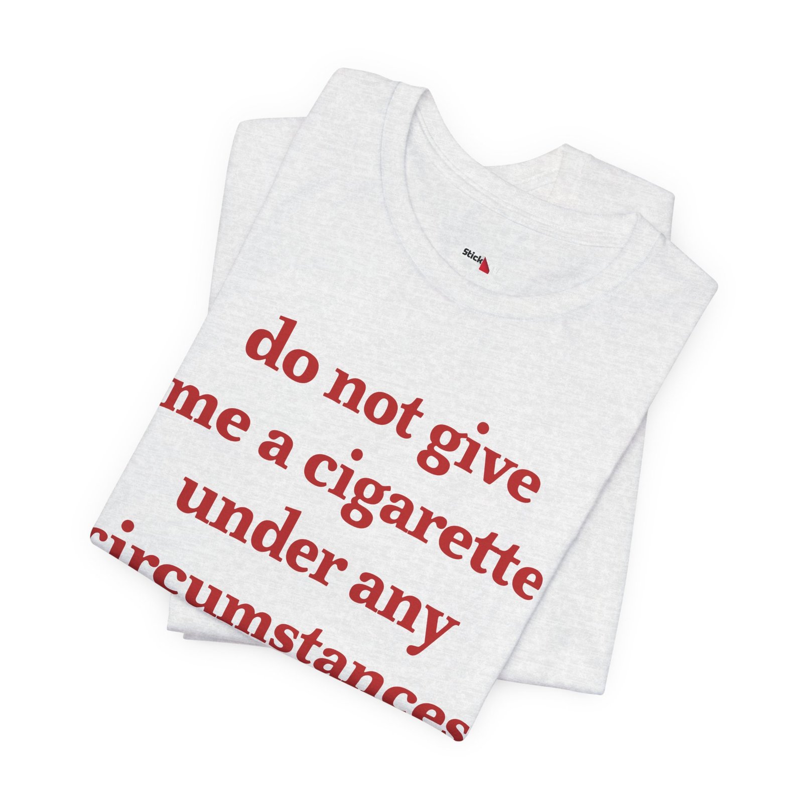 Do Not Give Me a Cigarette Under Any Circumstances Shirt