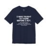 I Was Taught to Think Before I Act, So if I Smack the Shit Out of You Funny T-Shirt