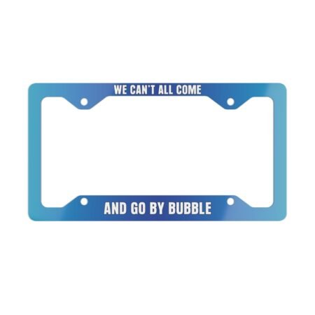 We Can’t All Come and Go by Bubble License Plate Frame