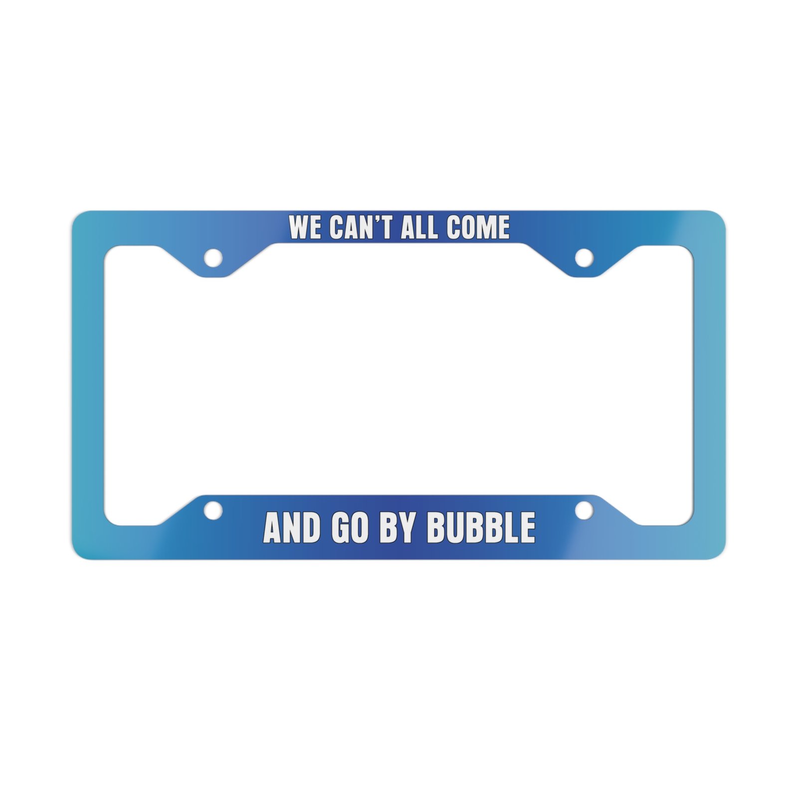 We Can’t All Come and Go by Bubble License Plate Frame