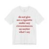 Do Not Give Me a Cigarette Under Any Circumstances Shirt