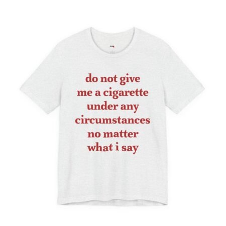 Do Not Give Me a Cigarette Under Any Circumstances Shirt