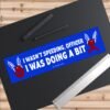 I Wasn't Speeding Officer I Was Doing a Bit Bumper Sticker