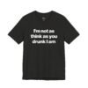 I'm Not as Think as You Drunk I Am Funny Drunk Shirt
