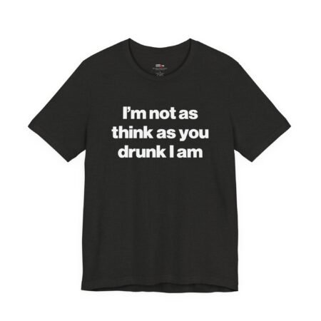 I'm Not as Think as You Drunk I Am Funny Drunk Shirt