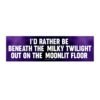 I'd Rather Be Beneath the Milky Twilight Out on the Moonlit Floor Bumper Sticker