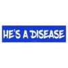He’s a Disease Bumper Sticker