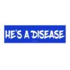 He’s a Disease Bumper Sticker