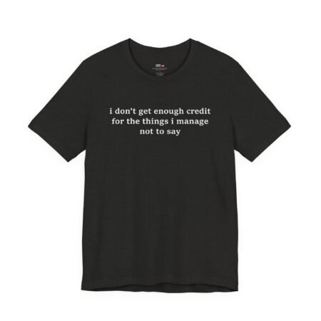 I Don't Get Enough Credit for the Things I Manage Not to Say Shirt