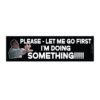 Please let me go first i'm doing something Bumper Sticker