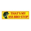 That’s My Ass Bro Stop Bumper Sticker