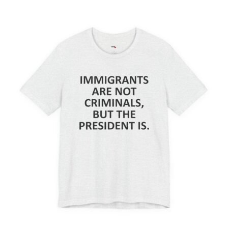Immigrants Are Not Criminals But The President Is