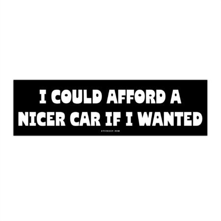 I Could Afford A Nicer Car If I Wanted Bumper Sticker