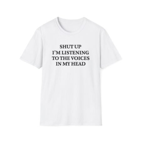 Funny sarcastic T-shirt with “Shut Up I'm Listening to the Voices in My Head” quote design